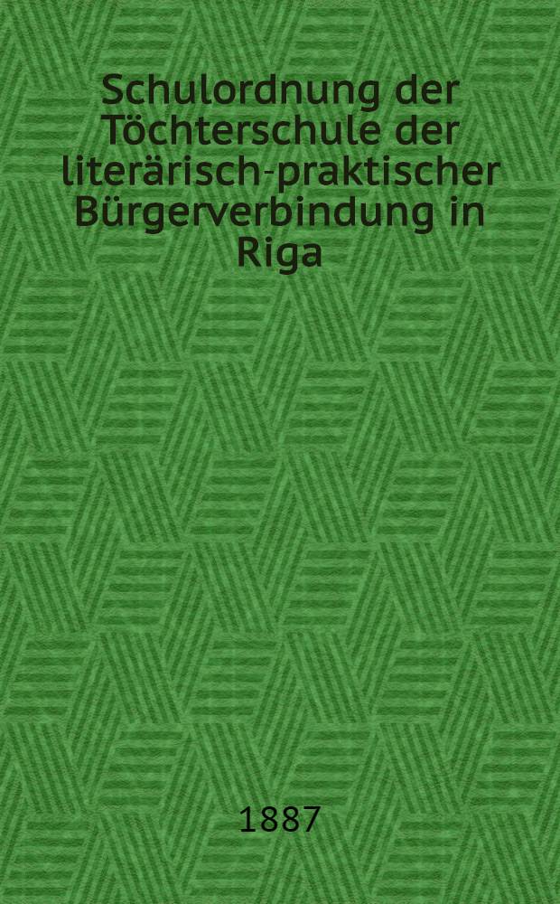 Schulordnung der Töchterschule der literärisch-praktischer Bürgerverbindung in Riga