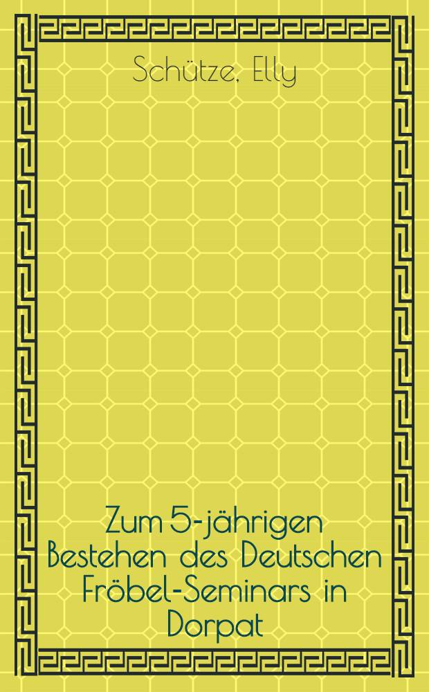 Zum 5-j&auml;hrigen Bestehen des Deutschen Fr&ouml;bel-Seminars in Dorpat