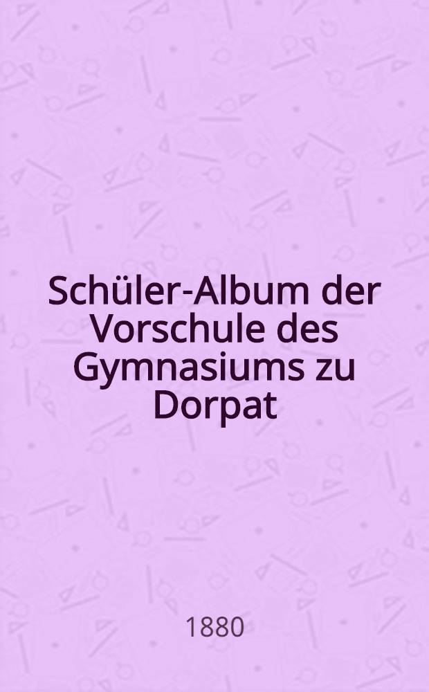 Schüler-Album der Vorschule des Gymnasiums zu Dorpat