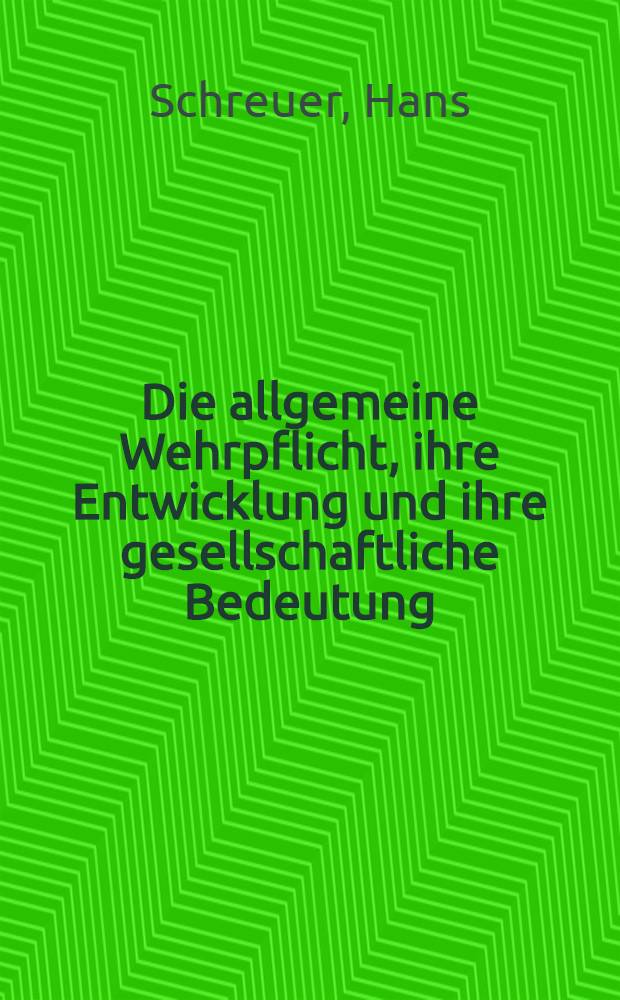 Die allgemeine Wehrpflicht, ihre Entwicklung und ihre gesellschaftliche Bedeutung