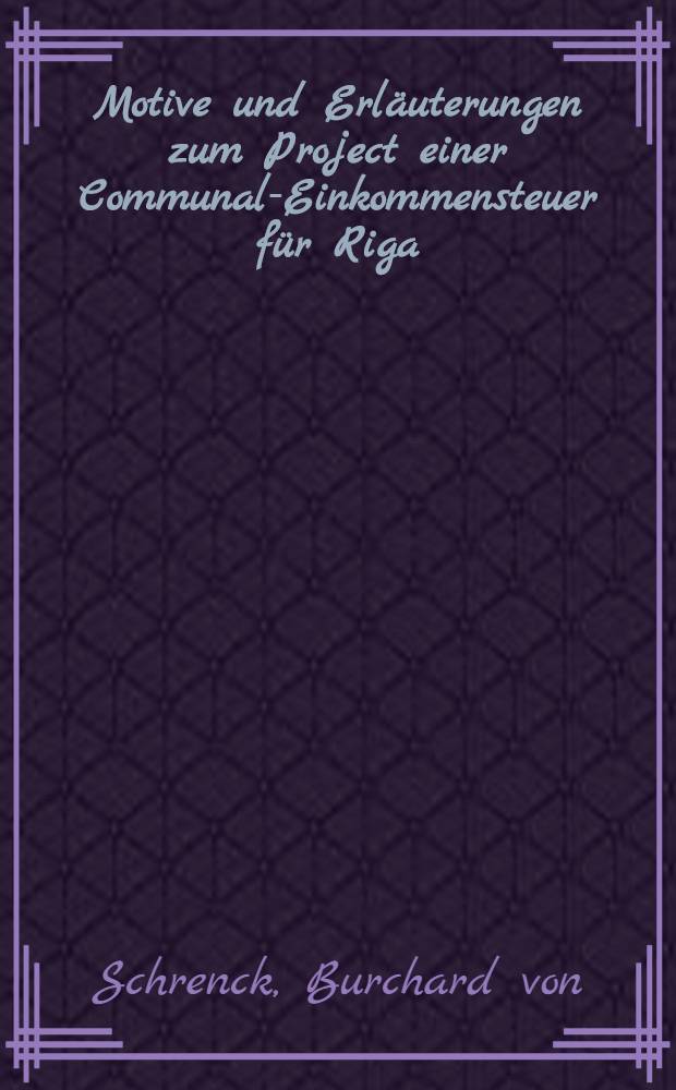 Motive und Erl&auml;uterungen zum Project einer Communal-Einkommensteuer f&uuml;r Riga