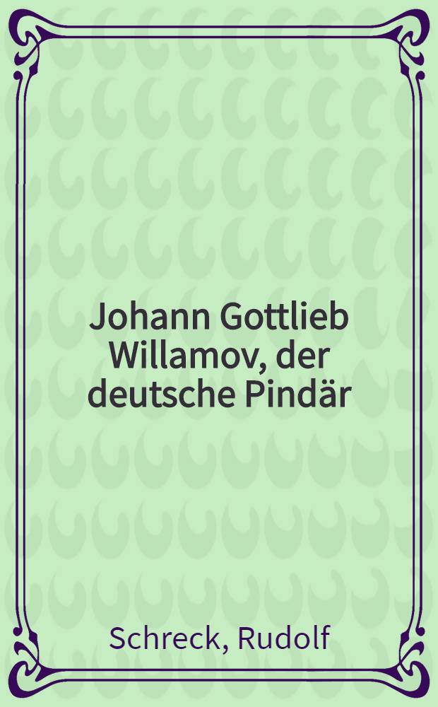Johann Gottlieb Willamov, der deutsche Pindär : Inaug.-Diss