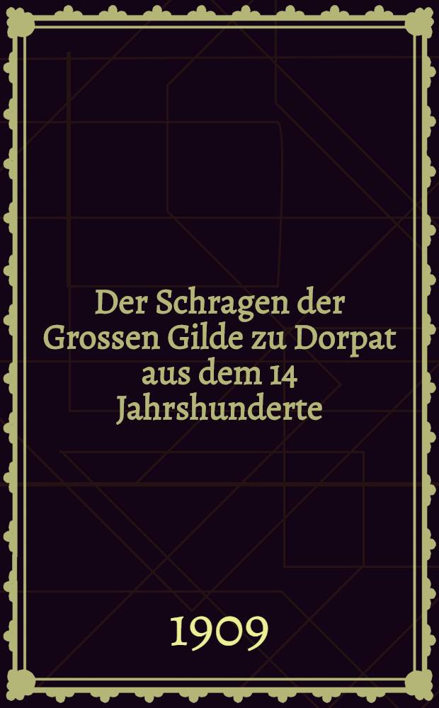 Der Schragen der Grossen Gilde zu Dorpat aus dem 14 Jahrshunderte