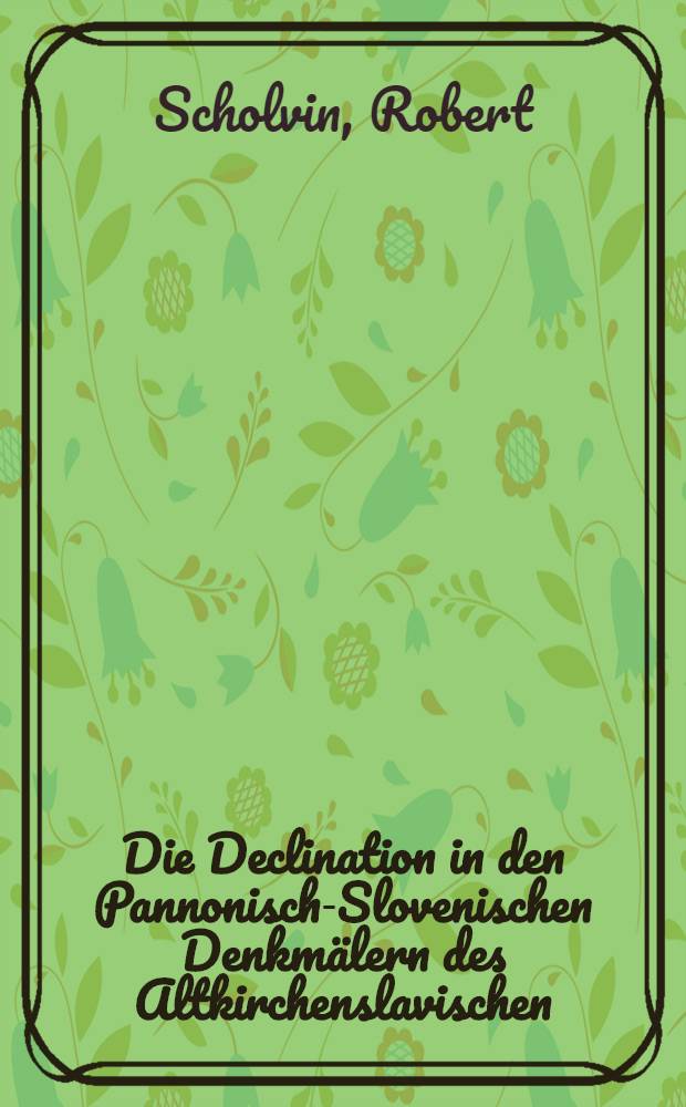 Die Declination in den Pannonisch-Slovenischen Denkmälern des Altkirchenslavischen