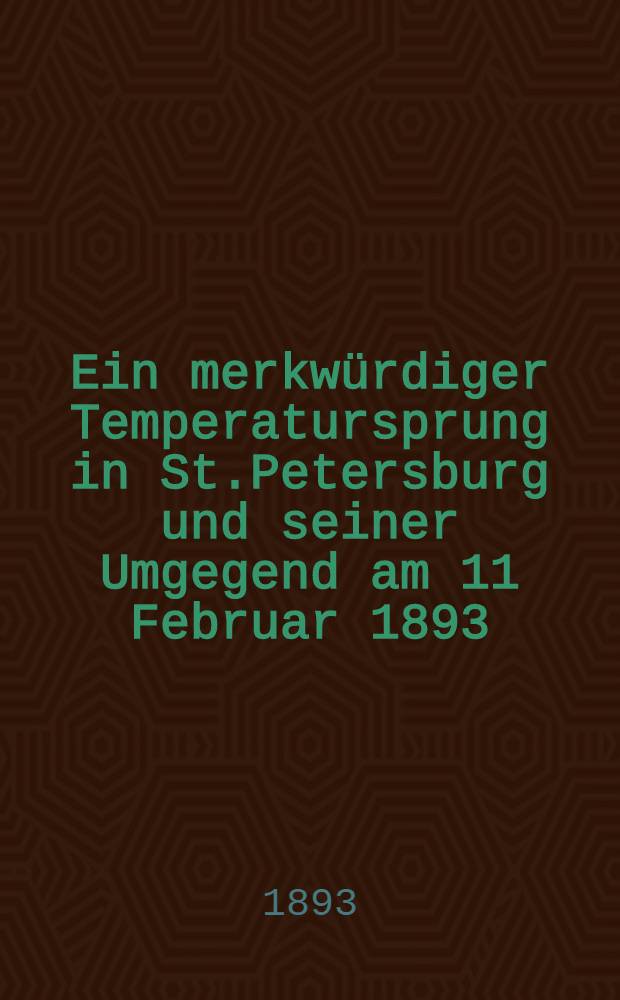 Ein merkw&uuml;rdiger Temperatursprung in St.Petersburg und seiner Umgegend am 11 Februar 1893