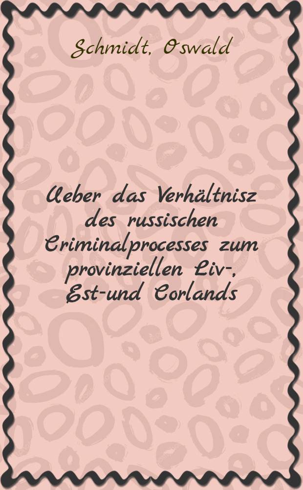 Ueber das Verh&auml;ltnisz des russischen Criminalprocesses zum provinziellen Liv-, Est-und Corlands