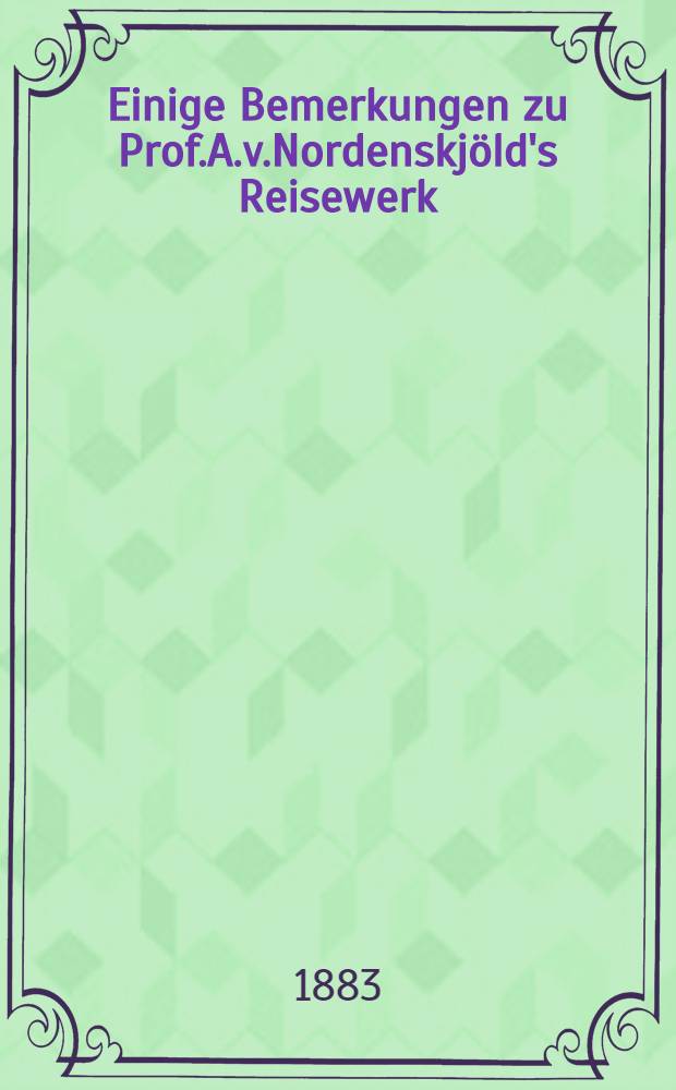Einige Bemerkungen zu Prof.A.v.Nordenskjöld's Reisewerk:die Umsegelung Asien's und Europa's auf der Vega 1878-1880 : Mit besonderer Beziehungauf die Geschichte der russischen Entdeckungsreisen