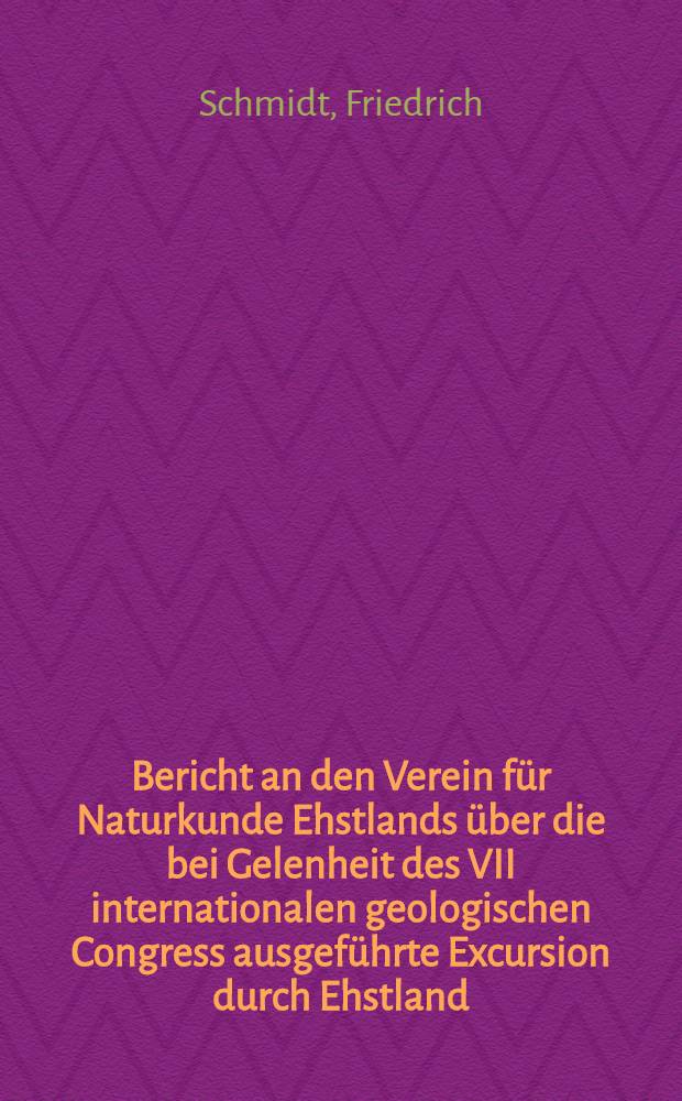 Bericht an den Verein f&uuml;r Naturkunde Ehstlands &uuml;ber die bei Gelenheit des VII internationalen geologischen Congress ausgef&uuml;hrte Excursion durch Ehstland