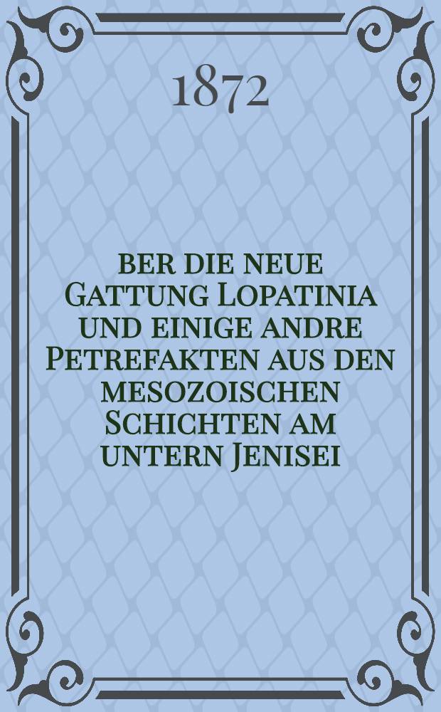 &Uuml;ber die neue Gattung Lopatinia und einige andre Petrefakten aus den mesozoischen Schichten am untern Jenisei