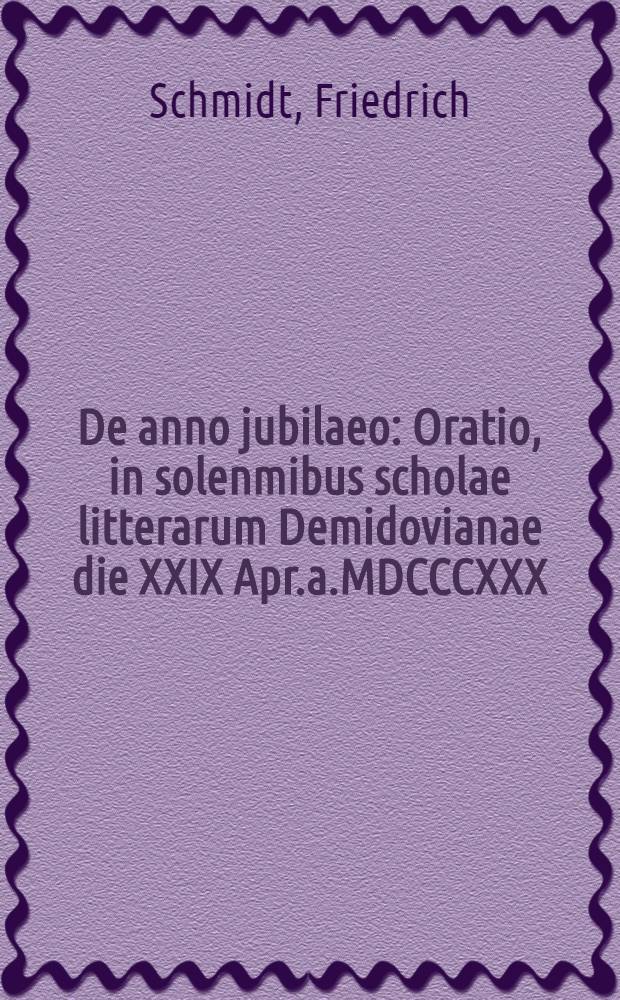 De anno jubilaeo : Oratio, in solenmibus scholae litterarum Demidovianae die XXIX Apr.a.MDCCCXXX