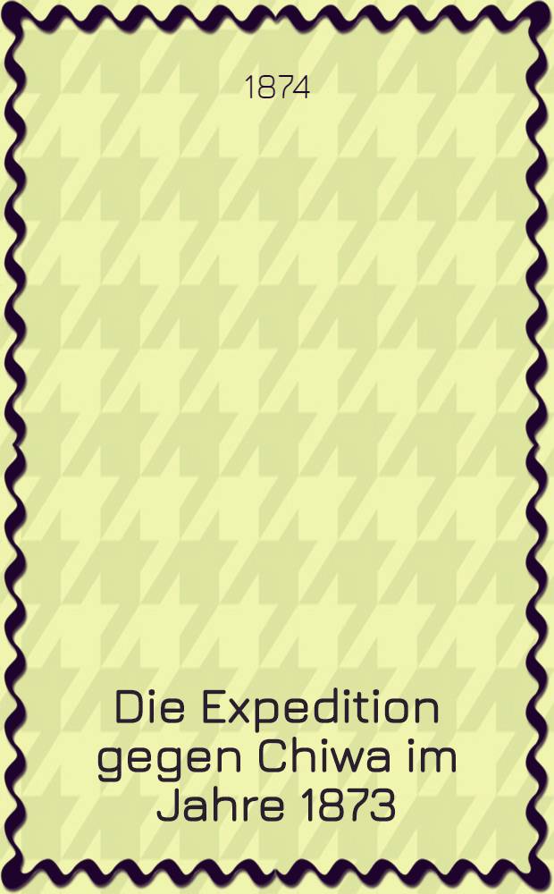 Die Expedition gegen Chiwa im Jahre 1873