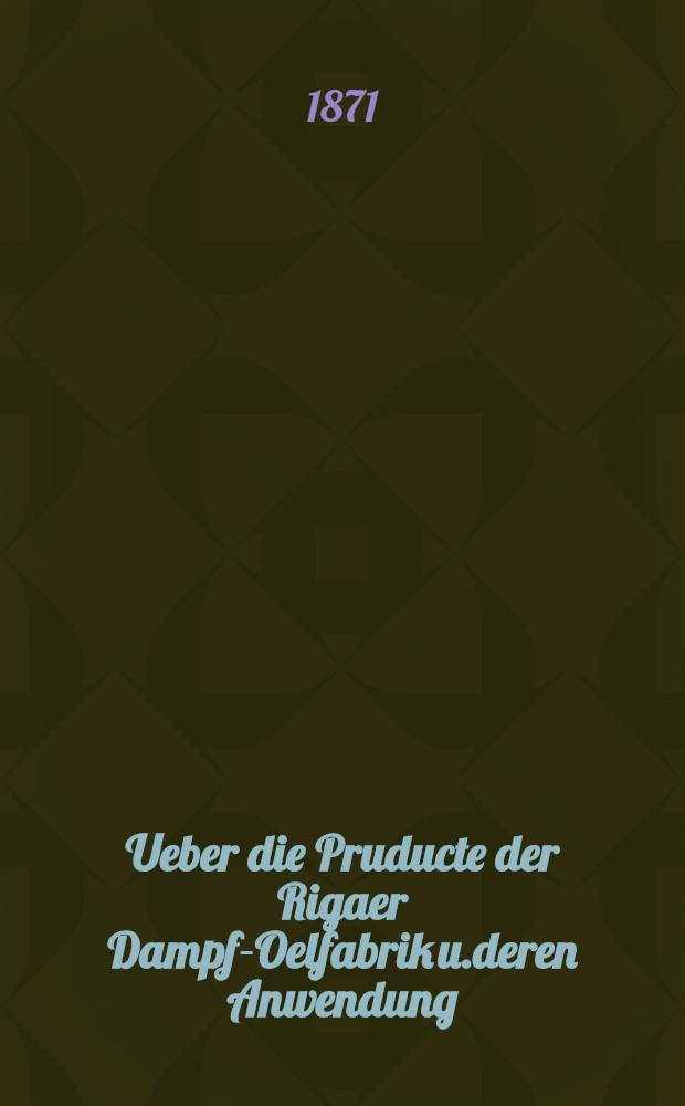 Ueber die Pruducte der Rigaer Dampf-Oelfabrik u.deren Anwendung