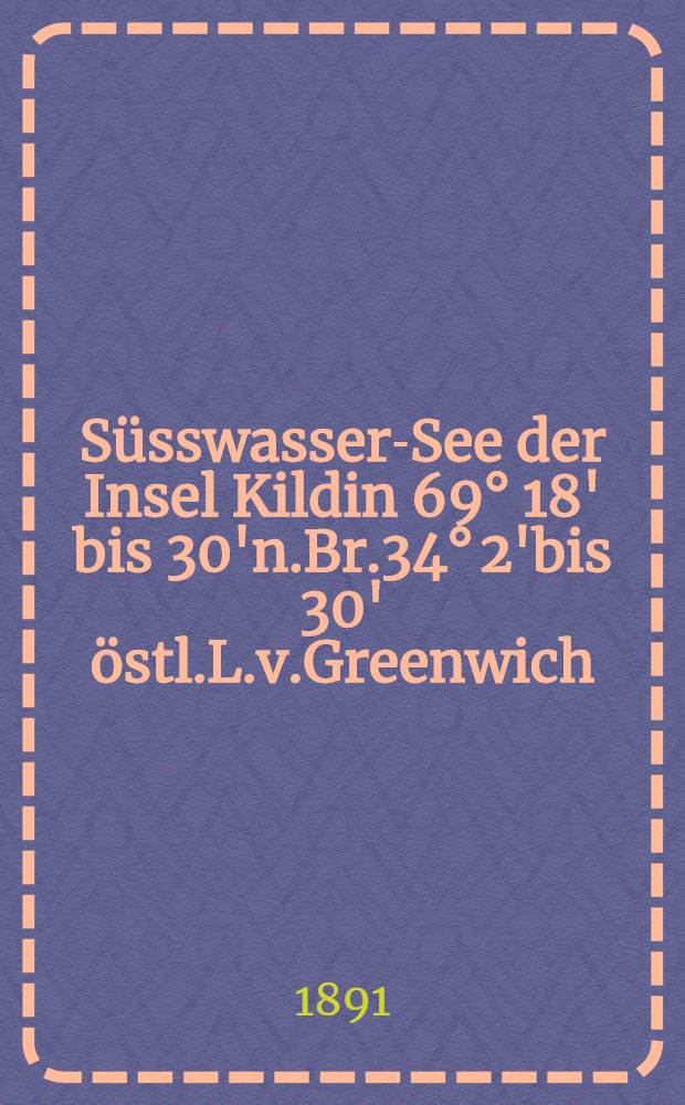 Süsswasser-See der Insel Kildin 69° 18' bis 30'n.Br.34° 2'bis 30' östl.L.v.Greenwich