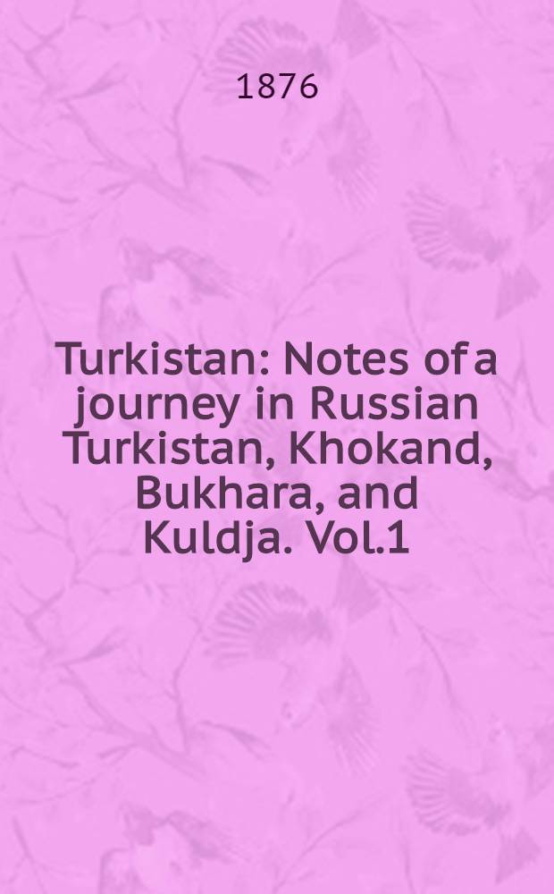 Turkistan : Notes of a journey in Russian Turkistan, Khokand, Bukhara, and Kuldja. Vol.1