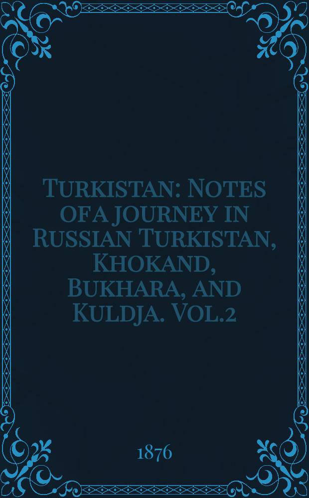 Turkistan : Notes of a journey in Russian Turkistan, Khokand, Bukhara, and Kuldja. Vol.2