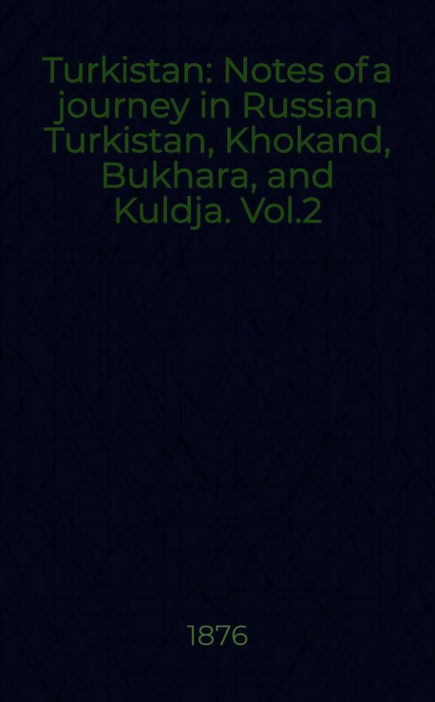 Turkistan : Notes of a journey in Russian Turkistan, Khokand, Bukhara, and Kuldja. Vol.2