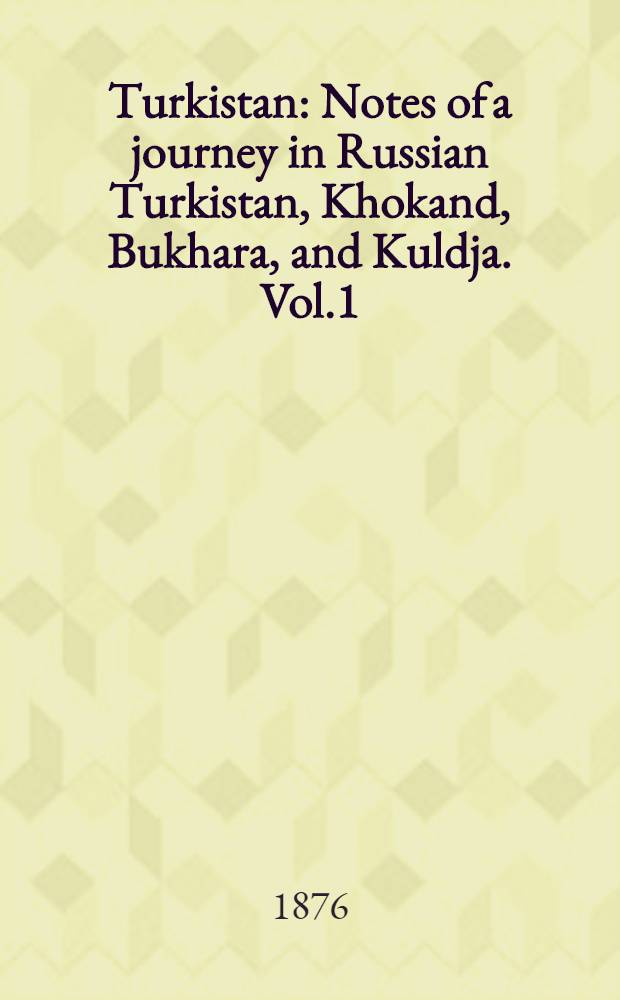 Turkistan : Notes of a journey in Russian Turkistan, Khokand, Bukhara, and Kuldja. Vol.1