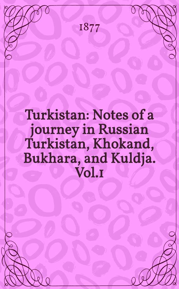 Turkistan : Notes of a journey in Russian Turkistan, Khokand, Bukhara, and Kuldja. Vol.1