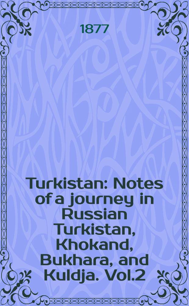 Turkistan : Notes of a journey in Russian Turkistan, Khokand, Bukhara, and Kuldja. Vol.2