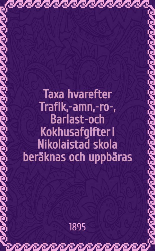 Taxa hvarefter Trafik, -Hamn, -Bro-, Barlast-och Kokhusafgifter i Nikolaistad skola beräknas och uppbäras