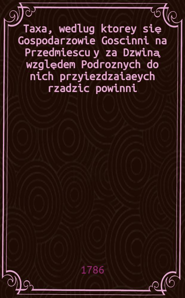 Taxa, wedlug ktorey się Gospodarzowie Goscinni na Przedmiescu y za Dzwiną względem Podroznych do nich przyiezdzaiaeych rzadzic powinni