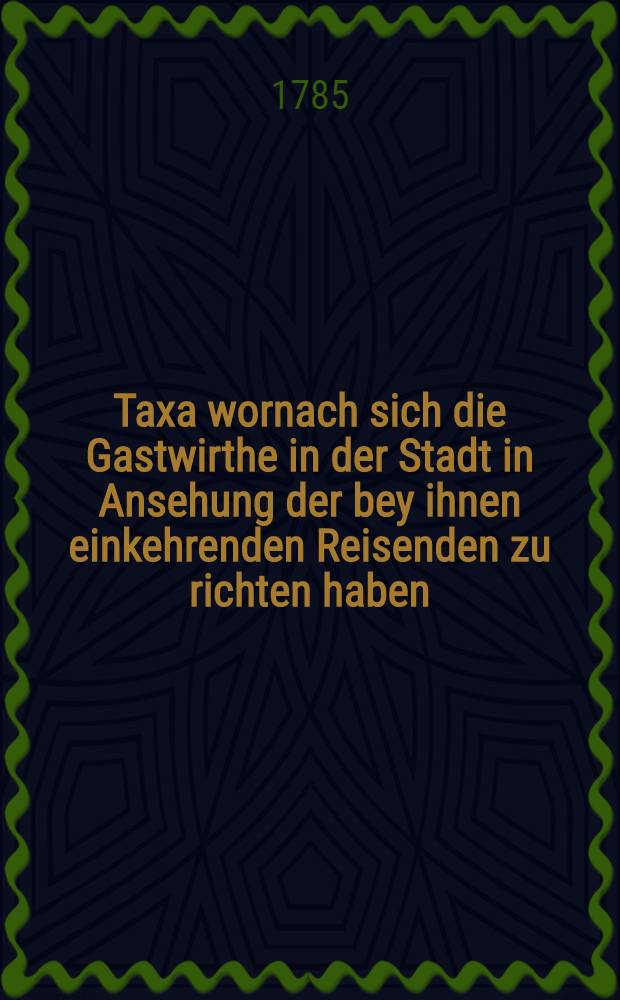 Taxa wornach sich die Gastwirthe in der Stadt in Ansehung der bey ihnen einkehrenden Reisenden zu richten haben