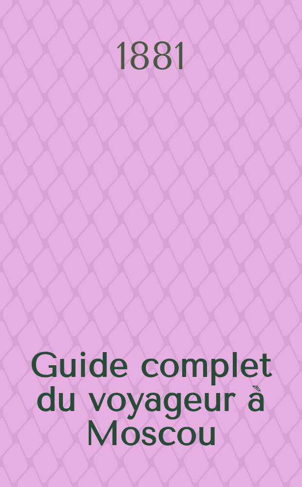 Guide complet du voyageur &agrave; Moscou