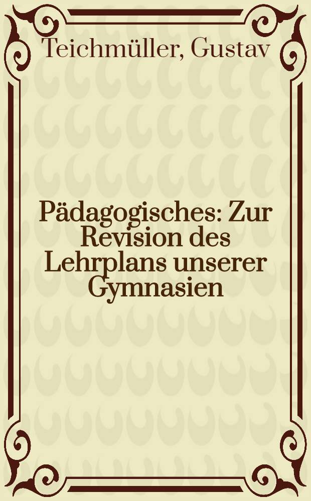 P&auml;dagogisches : Zur Revision des Lehrplans unserer Gymnasien