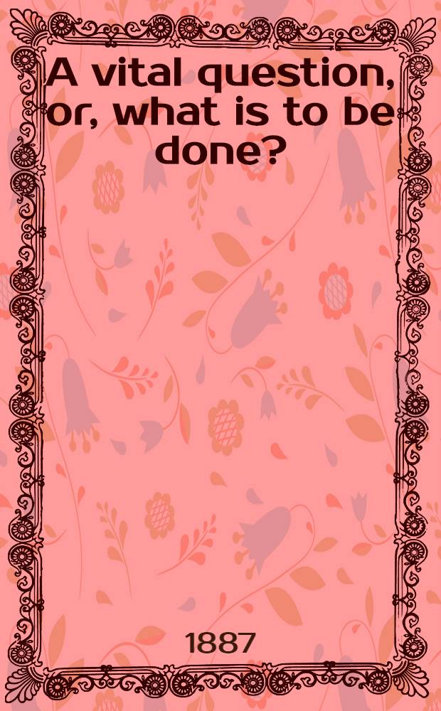 A vital question, or, what is to be done?