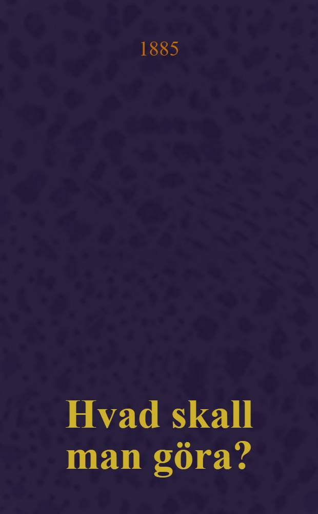 Hvad skall man göra? : Roman : Öfversättning från ryska originalet