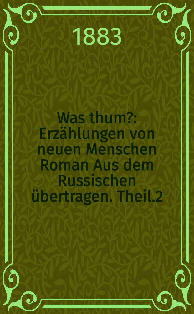 Was thum? : Erzählungen von neuen Menschen Roman Aus dem Russischen übertragen. Theil.2