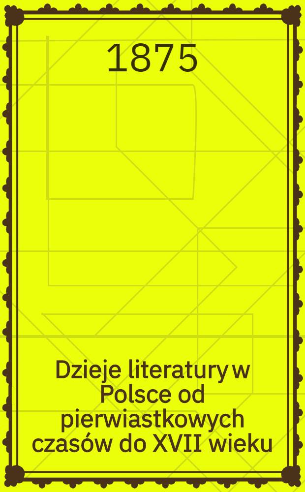 Dzieje literatury w Polsce od pierwiastkowych czasów do XVII wieku
