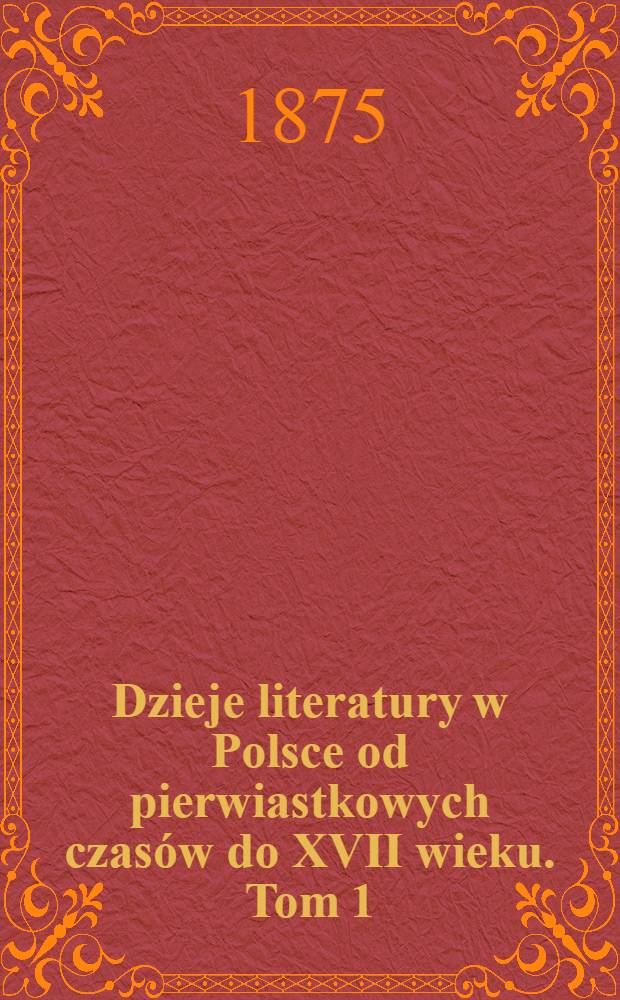 Dzieje literatury w Polsce od pierwiastkowych czas&oacute;w do XVII wieku. Tom 1