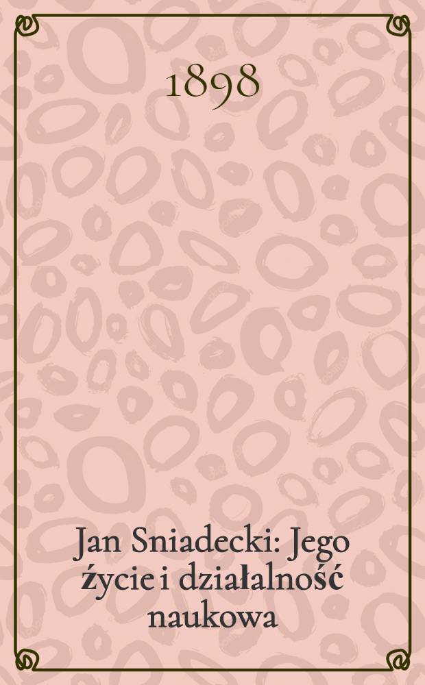 Jan Sniadecki : Jego źycie i działalność naukowa