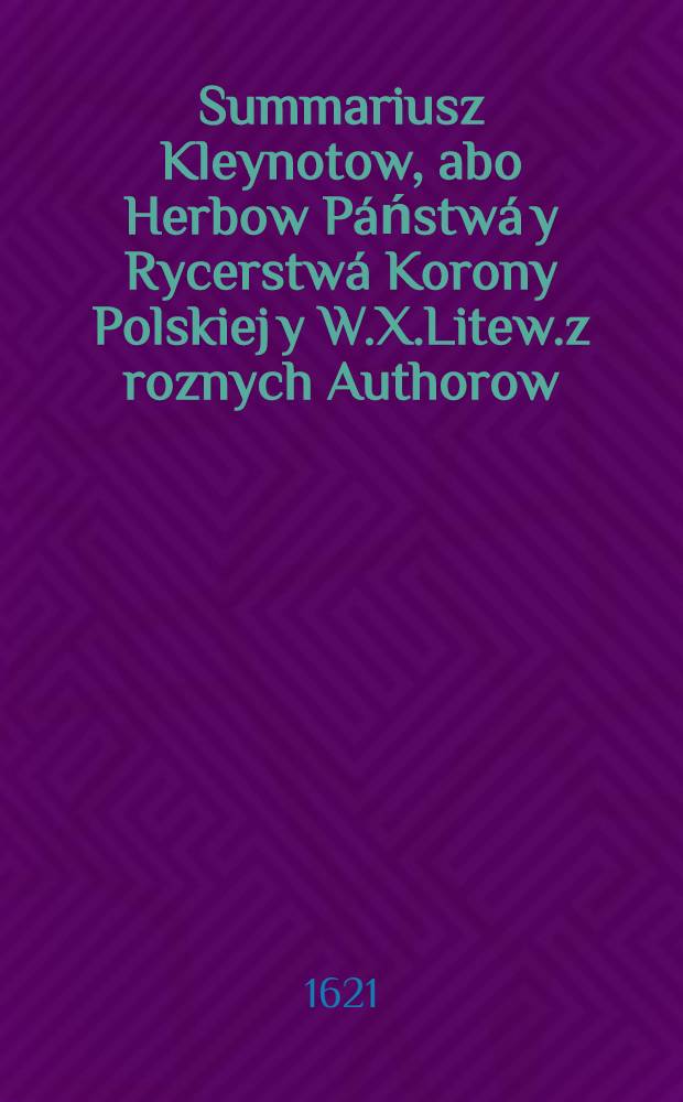 Summariusz Kleynotow, abo Herbow P&aacute;ństw&aacute; y Rycerstw&aacute; Korony Polskiej y W.X.Litew.z roznych Authorow