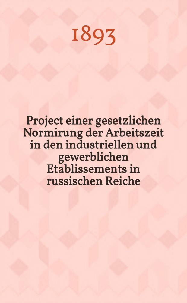 Project einer gesetzlichen Normirung der Arbeitszeit in den industriellen und gewerblichen Etablissements in russischen Reiche