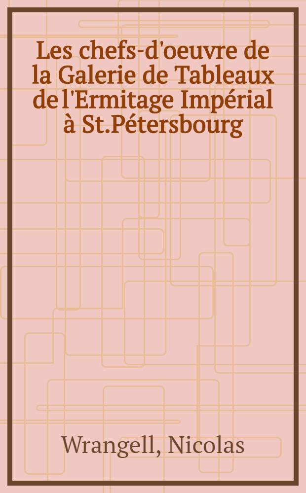 Les chefs-d'oeuvre de la Galerie de Tableaux de l'Ermitage Impérial à St.Pétersbourg