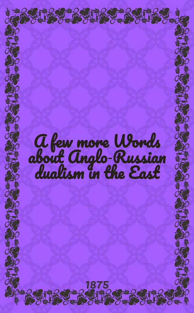 A few more Words about Anglo-Russian dualism in the East : By "Vigilans"