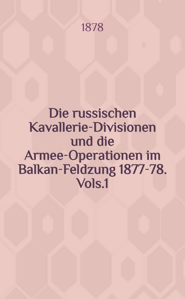 Die russischen Kavallerie-Divisionen und die Armee-Operationen im Balkan-Feldzung 1877-78. Vols.1