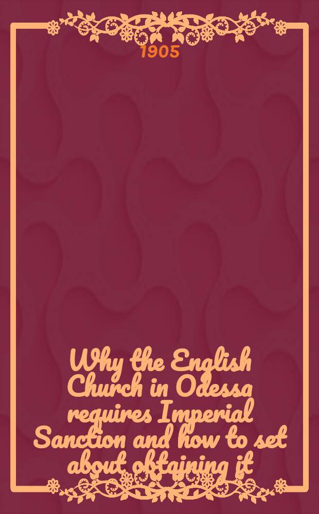 Why the English Church in Odessa requires Imperial Sanction and how to set about obtaining it