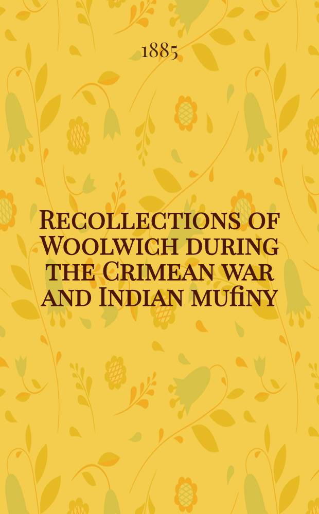 Recollections of Woolwich during the Crimean war and Indian mufiny