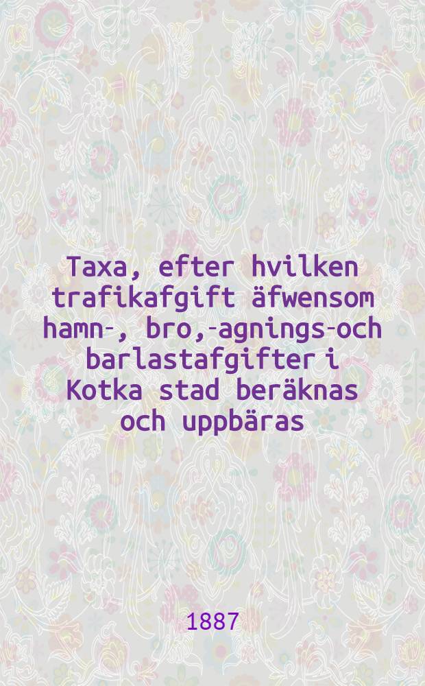 Taxa, efter hvilken trafikafgift äfwensom hamn-, bro, -wagnings-och barlastafgifter i Kotka stad beräknas och uppbäras