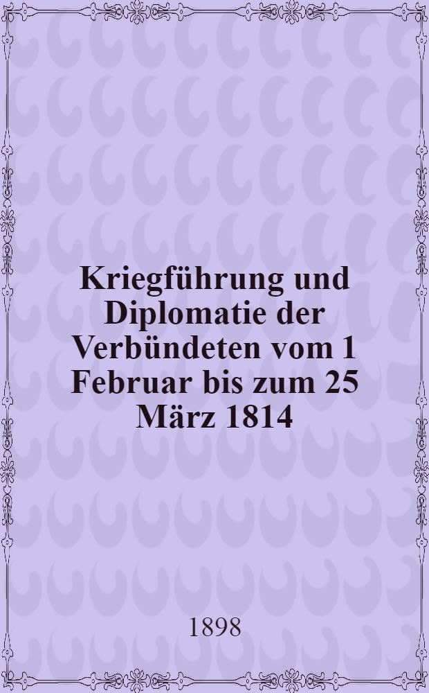 Kriegführung und Diplomatie der Verbündeten vom 1 Februar bis zum 25 März 1814