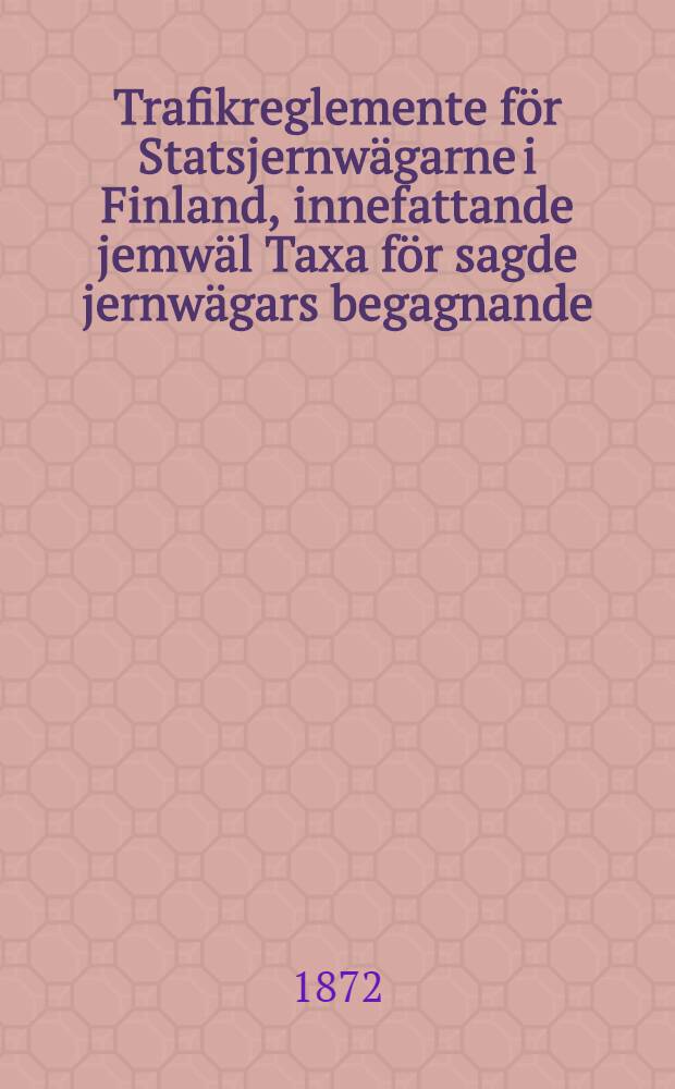 Trafikreglemente för Statsjernwägarne i Finland, innefattande jemwäl Taxa för sagde jernwägars begagnande