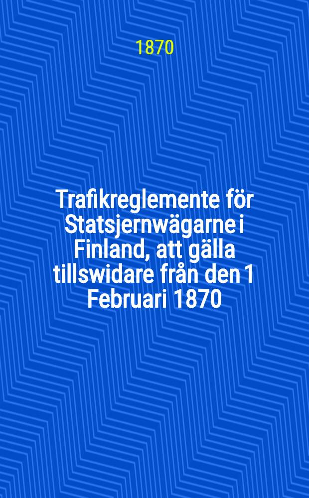 Trafikreglemente för Statsjernwägarne i Finland, att gälla tillswidare från den 1 Februari 1870
