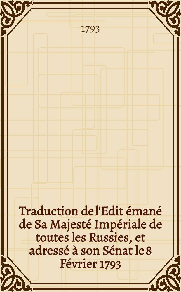 Traduction de l'Edit émané de Sa Majesté Impériale de toutes les Russies, et adressé à son Sénat le 8 Février 1793