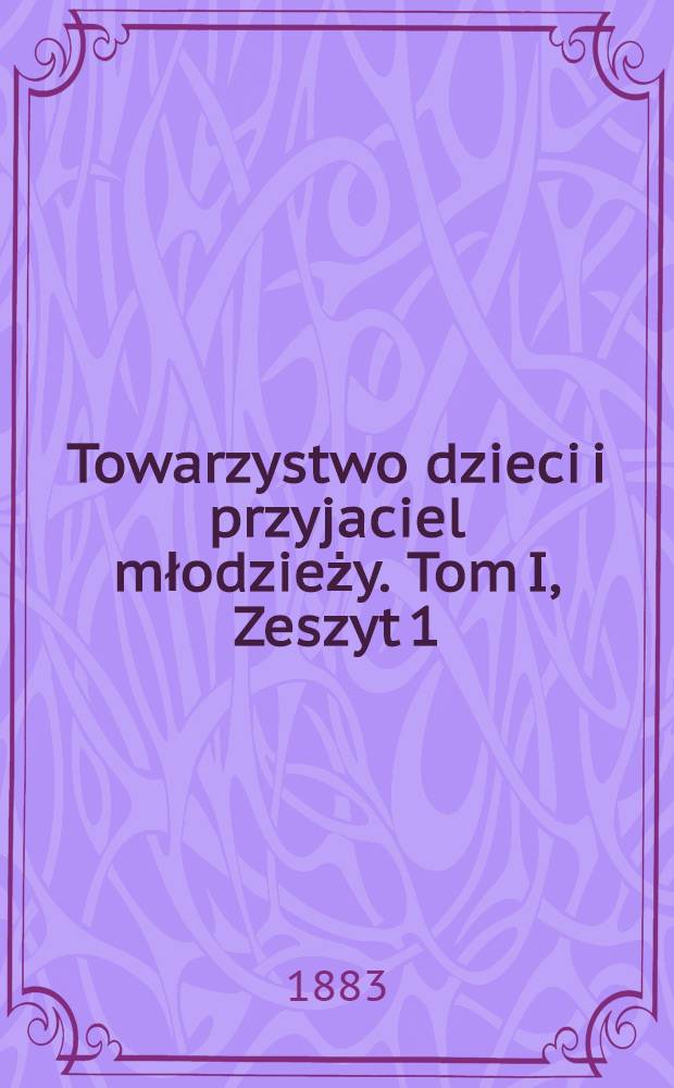 Towarzystwo dzieci i przyjaciel młodzieży. Tom I, Zeszyt 1