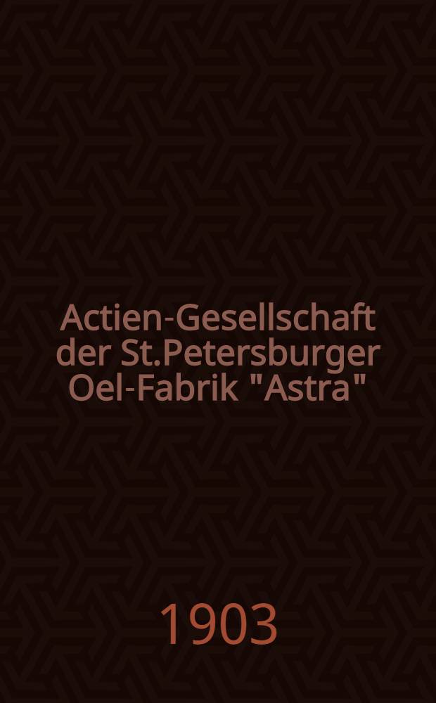 Actien-Gesellschaft der St.Petersburger Oel-Fabrik "Astra" : 1902