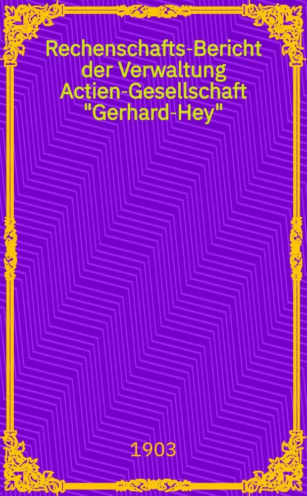 Rechenschafts-Bericht der Verwaltung Actien-Gesellschaft "Gerhard-Hey"