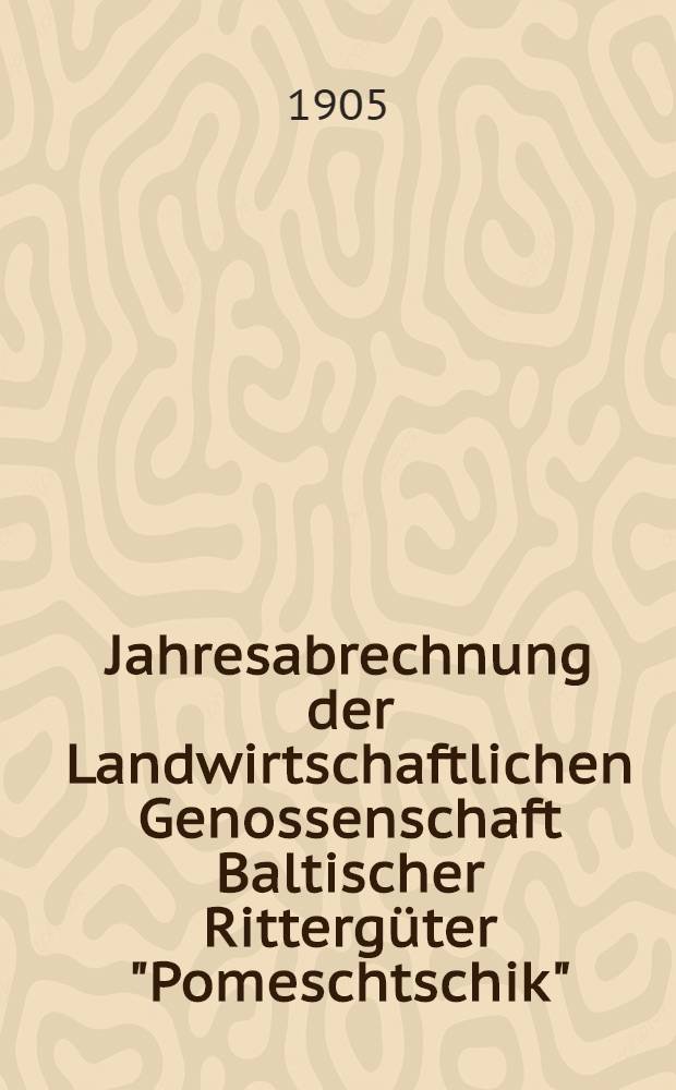 Jahresabrechnung der Landwirtschaftlichen Genossenschaft Baltischer Rittergüter "Pomeschtschik" : 1904